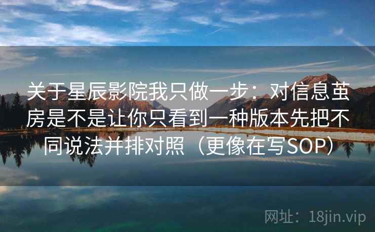 关于星辰影院我只做一步：对信息茧房是不是让你只看到一种版本先把不同说法并排对照（更像在写SOP）  第1张