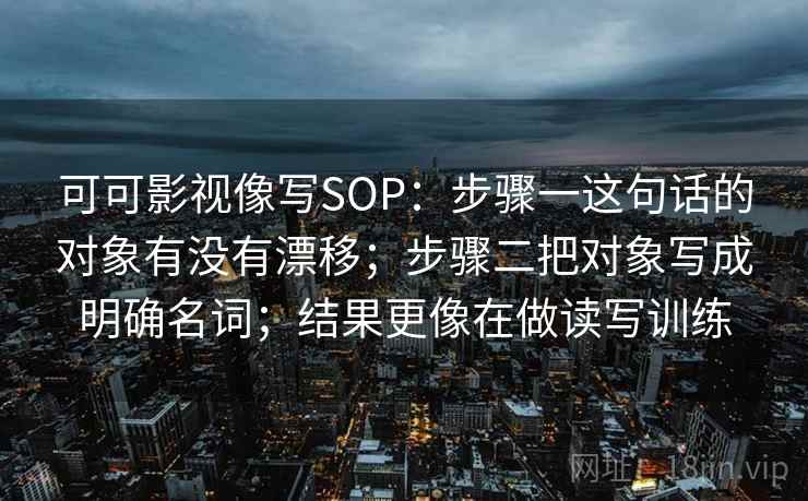 可可影视像写SOP：步骤一这句话的对象有没有漂移；步骤二把对象写成明确名词；结果更像在做读写训练