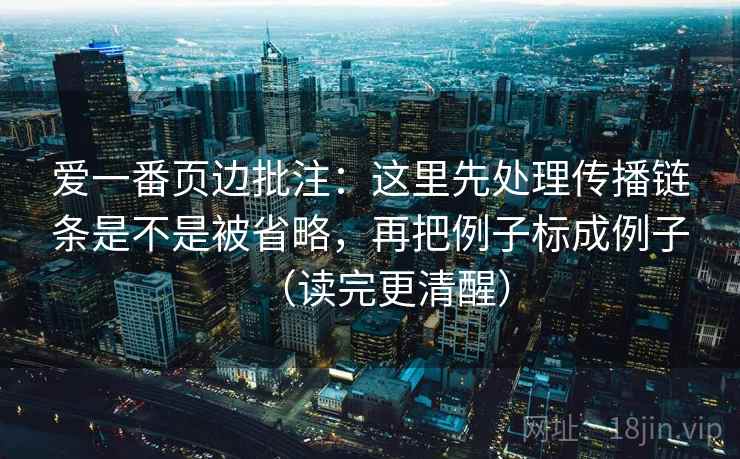 爱一番页边批注：这里先处理传播链条是不是被省略，再把例子标成例子（读完更清醒）