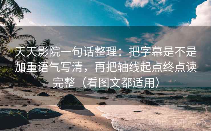 天天影院一句话整理:把字幕是不是加重语气写清,再把轴线起点终点读完整(看图文都适用) 第2张 天天影院一句话整理:把字幕是不是加重语气写清,再把轴线起点终点读完整(看图文都适用) 第2张