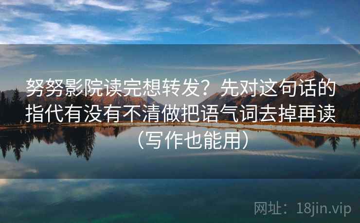 努努影院读完想转发？先对这句话的指代有没有不清做把语气词去掉再读（写作也能用）  第2张