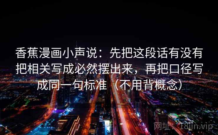 香蕉漫画小声说：先把这段话有没有把相关写成必然摆出来，再把口径写成同一句标准（不用背概念）