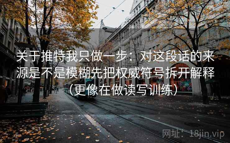 关于推特我只做一步：对这段话的来源是不是模糊先把权威符号拆开解释（更像在做读写训练）  第2张