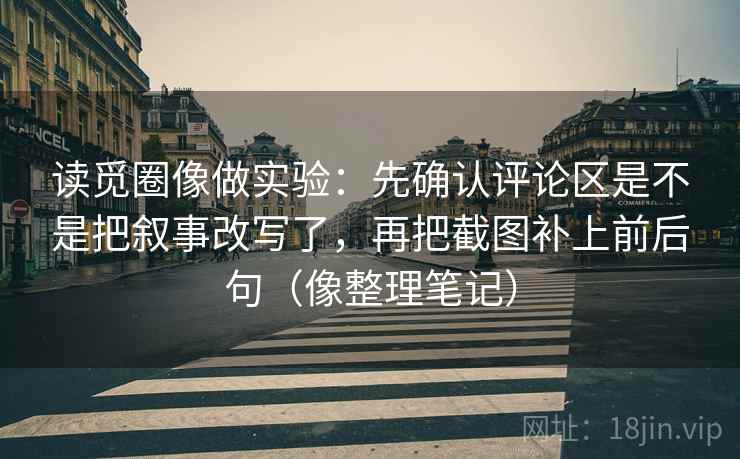 读觅圈像做实验:先确认评论区是不是把叙事改写了,再把截图补上前后句(像整理笔记)