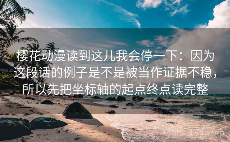 樱花动漫读到这儿我会停一下:因为这段话的例子是不是被当作证据不稳,所以先把坐标轴的起点终点读完整
