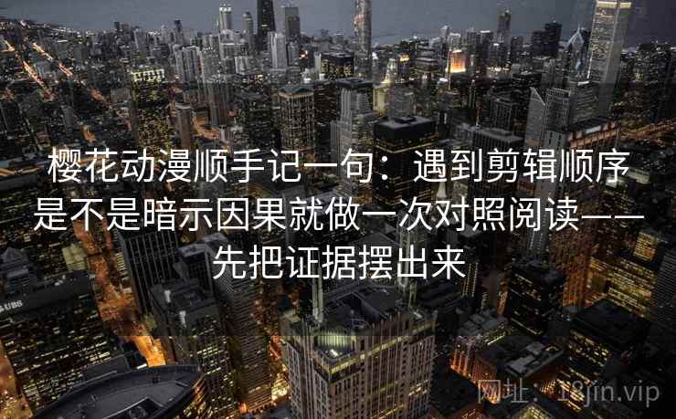樱花动漫顺手记一句:遇到剪辑顺序是不是暗示因果就做一次对照阅读——先把证据摆出来 第2张 樱花动漫顺手记一句:遇到剪辑顺序是不是暗示因果就做一次对照阅读——先把证据摆出来 第2张