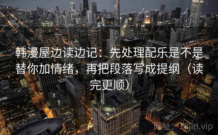 韩漫屋边读边记：先处理配乐是不是替你加情绪，再把段落写成提纲（读完更顺）  第2张