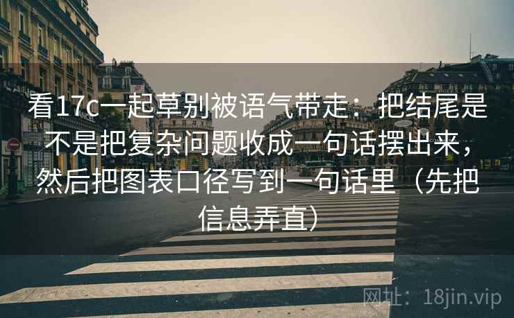 看17c一起草别被语气带走:把结尾是不是把复杂问题收成一句话摆出来,然后把图表口径写到一句话里(先把信息弄直) 第1张 看17c一起草别被语气带走:把结尾是不是把复杂问题收成一句话摆出来,然后把图表口径写到一句话里(先把信息弄直) 第1张