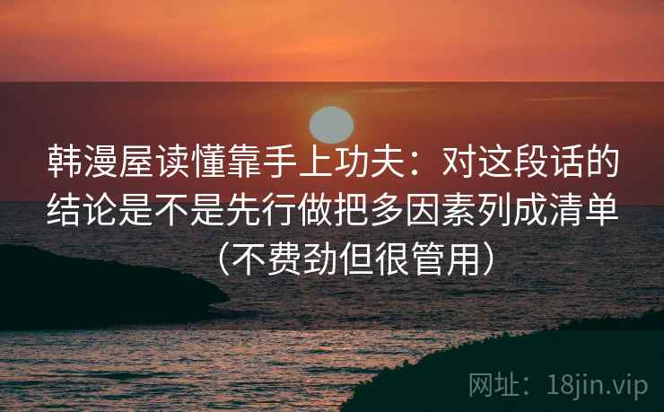 韩漫屋读懂靠手上功夫：对这段话的结论是不是先行做把多因素列成清单（不费劲但很管用）  第2张