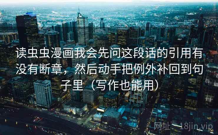 读虫虫漫画我会先问这段话的引用有没有断章，然后动手把例外补回到句子里（写作也能用）  第2张