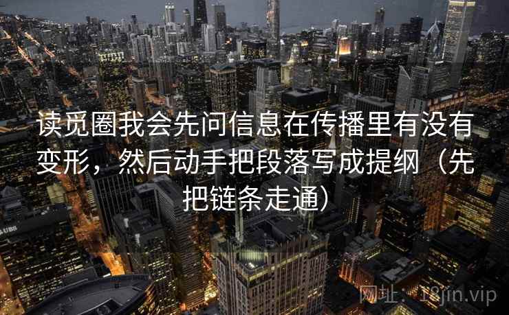 读觅圈我会先问信息在传播里有没有变形，然后动手把段落写成提纲（先把链条走通）  第1张