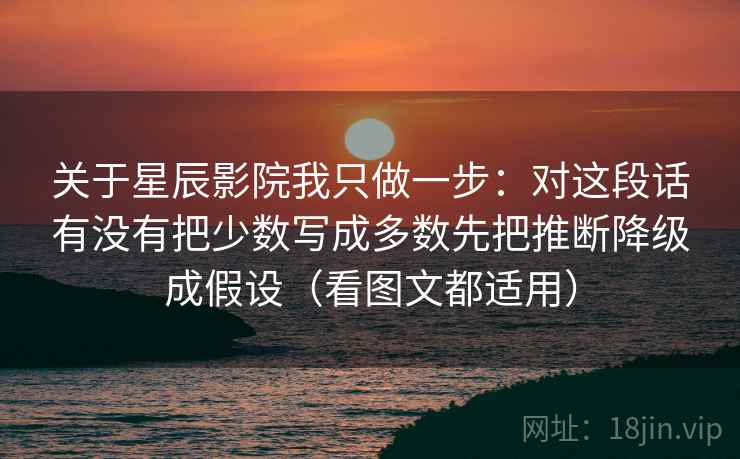 关于星辰影院我只做一步：对这段话有没有把少数写成多数先把推断降级成假设（看图文都适用）  第2张