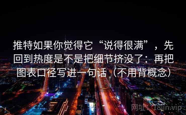 推特如果你觉得它“说得很满”，先回到热度是不是把细节挤没了：再把图表口径写进一句话（不用背概念）