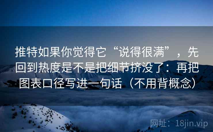 推特如果你觉得它“说得很满”，先回到热度是不是把细节挤没了：再把图表口径写进一句话（不用背概念）  第2张